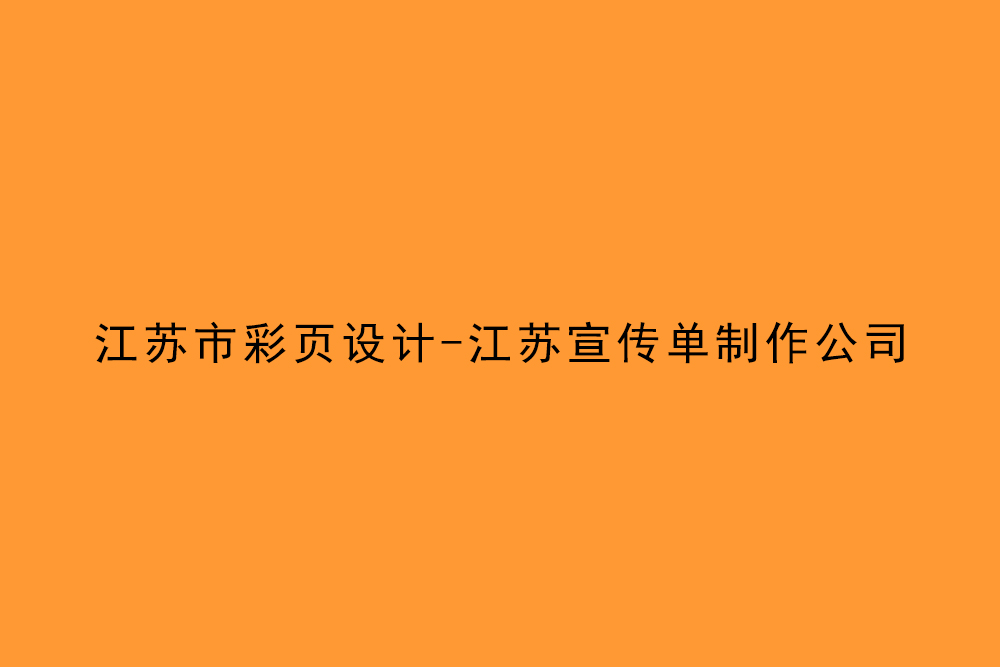 江蘇市彩頁設計-江蘇宣傳單制作公司